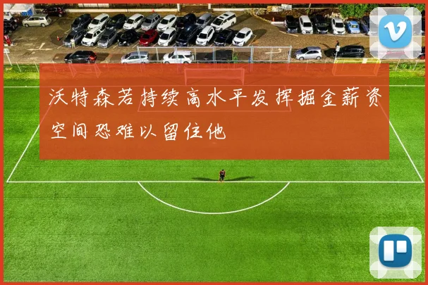 沃特森若持续高水平发挥掘金薪资空间恐难以留住他