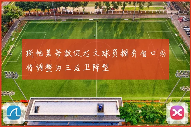 斯帕莱蒂敦促尤文球员摒弃借口或将调整为三后卫阵型