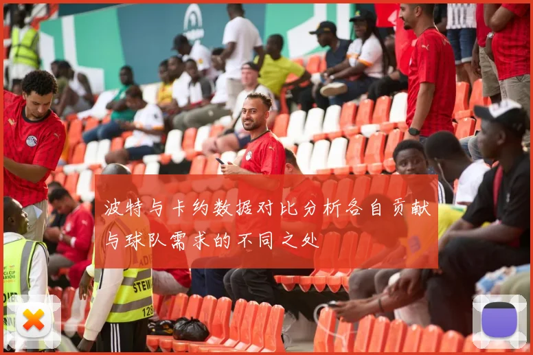 波特与卡约数据对比分析各自贡献与球队需求的不同之处