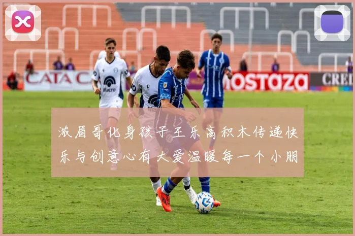 浓眉哥化身孩子王乐高积木传递快乐与创意心有大爱温暖每一个小朋友