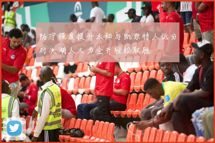 防守强度提升太阳与凯尔特人低分对决湖人火力全开轻松取胜