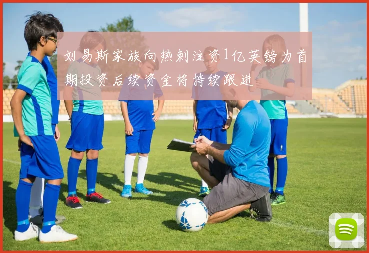 刘易斯家族向热刺注资1亿英镑为首期投资后续资金将持续跟进
