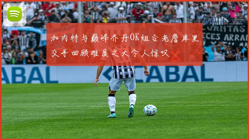 加内特与巅峰乔丹OK组合老詹库里交手回顾难度之大令人惊叹