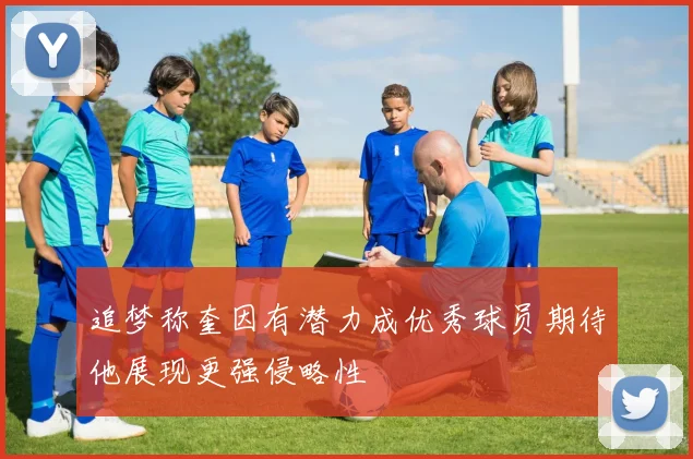 追梦称奎因有潜力成优秀球员期待他展现更强侵略性