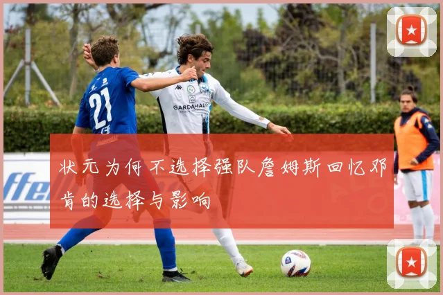 状元为何不选择强队詹姆斯回忆邓肯的选择与影响
